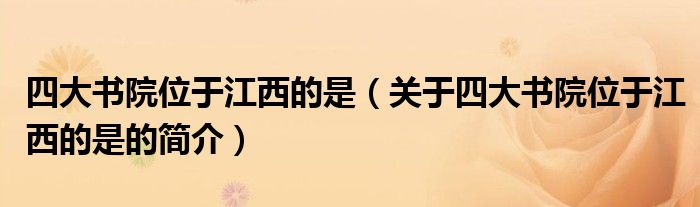 四大書院位于江西的是（關(guān)于四大書院位于江西的是的簡介）