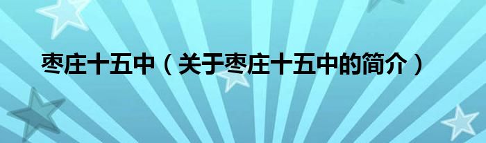 棗莊十五中（關(guān)于棗莊十五中的簡(jiǎn)介）