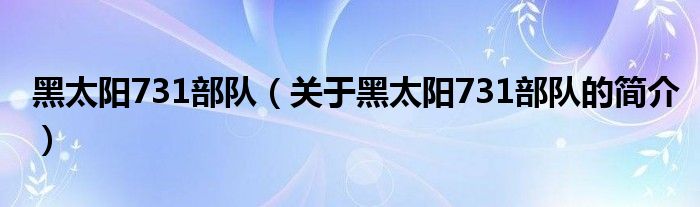 黑太陽731部隊（關(guān)于黑太陽731部隊的簡介）