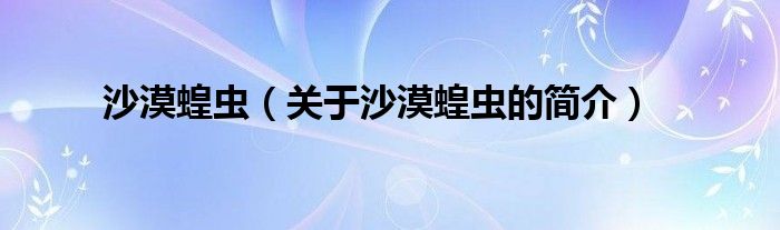 沙漠蝗蟲（關(guān)于沙漠蝗蟲的簡介）