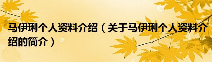 馬伊琍個(gè)人資料介紹（關(guān)于馬伊琍個(gè)人資料介紹的簡介）