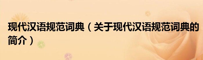 現(xiàn)代漢語規(guī)范詞典（關(guān)于現(xiàn)代漢語規(guī)范詞典的簡介）