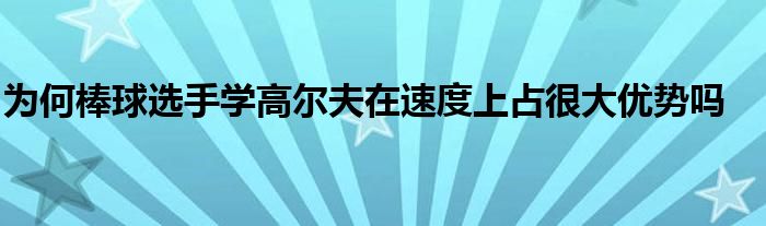 為何棒球選手學高爾夫在速度上占很大優(yōu)勢嗎