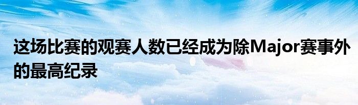 這場比賽的觀賽人數(shù)已經(jīng)成為除Major賽事外的最高紀錄