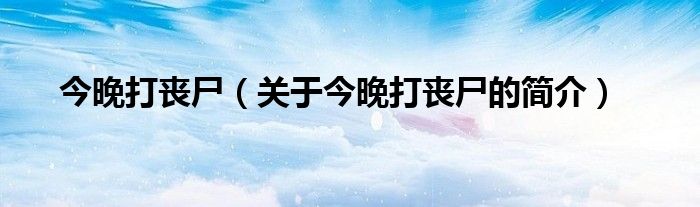 今晚打喪尸（關(guān)于今晚打喪尸的簡(jiǎn)介）