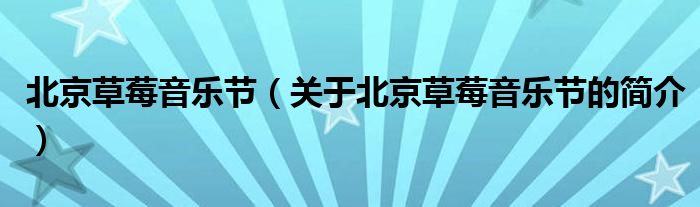 北京草莓音樂(lè)節(jié)（關(guān)于北京草莓音樂(lè)節(jié)的簡(jiǎn)介）