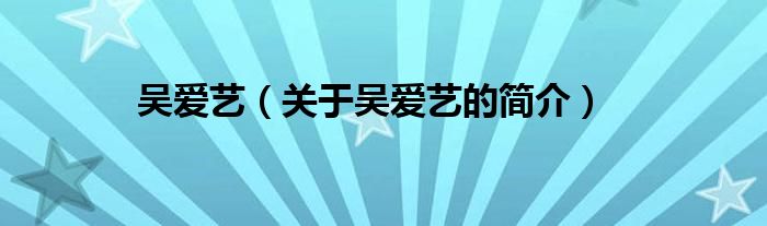 吳愛藝（關(guān)于吳愛藝的簡(jiǎn)介）