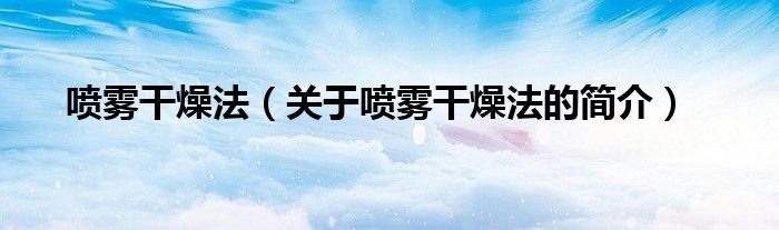 噴霧干燥法（關(guān)于噴霧干燥法的簡介）