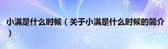 小滿是什么時候（關(guān)于小滿是什么時候的簡介）