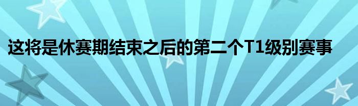 這將是休賽期結(jié)束之后的第二個(gè)T1級別賽事