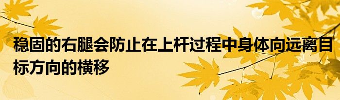 穩(wěn)固的右腿會防止在上桿過程中身體向遠(yuǎn)離目標(biāo)方向的橫移