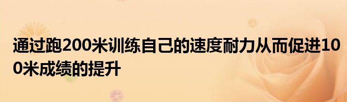 通過跑200米訓(xùn)練自己的速度耐力從而促進100米成績的提升