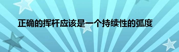 正確的揮桿應(yīng)該是一個持續(xù)性的弧度