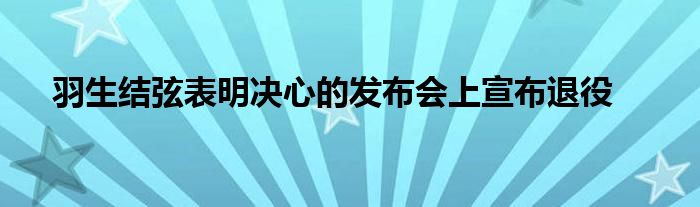 羽生結(jié)弦表明決心的發(fā)布會上宣布退役