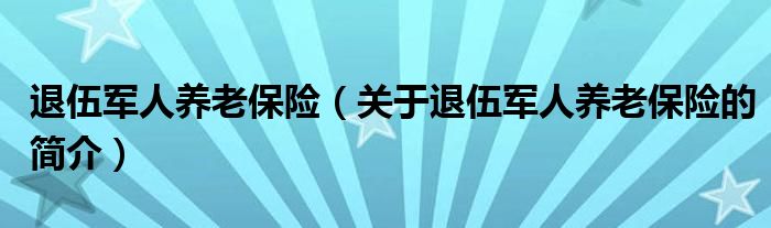 退伍軍人養(yǎng)老保險（關(guān)于退伍軍人養(yǎng)老保險的簡介）