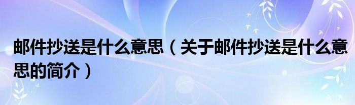 郵件抄送是什么意思（關(guān)于郵件抄送是什么意思的簡介）