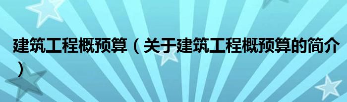 建筑工程概預(yù)算（關(guān)于建筑工程概預(yù)算的簡(jiǎn)介）