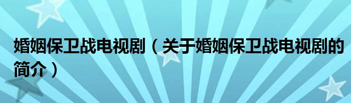 婚姻保衛(wèi)戰(zhàn)電視劇（關(guān)于婚姻保衛(wèi)戰(zhàn)電視劇的簡介）