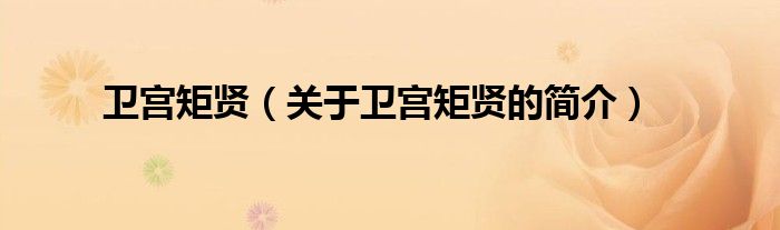 衛(wèi)宮矩賢（關(guān)于衛(wèi)宮矩賢的簡(jiǎn)介）