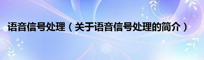 語音信號(hào)處理（關(guān)于語音信號(hào)處理的簡(jiǎn)介）