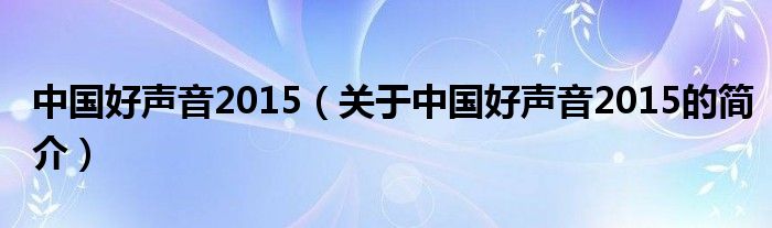 中國好聲音2015（關于中國好聲音2015的簡介）