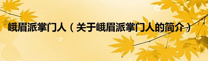 峨眉派掌門人（關(guān)于峨眉派掌門人的簡(jiǎn)介）