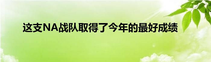 這支NA戰(zhàn)隊(duì)取得了今年的最好成績