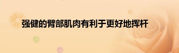 強(qiáng)健的臂部肌肉有利于更好地?fù)]桿