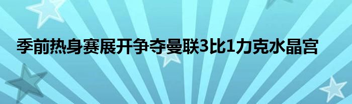 季前熱身賽展開爭奪曼聯3比1力克水晶宮