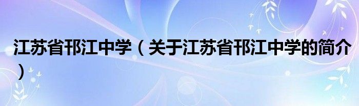 江蘇省邗江中學（關于江蘇省邗江中學的簡介）