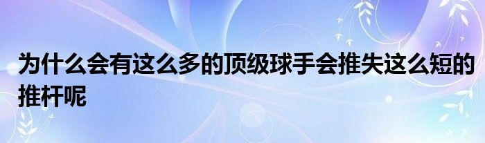 為什么會(huì)有這么多的頂級球手會(huì)推失這么短的推桿呢