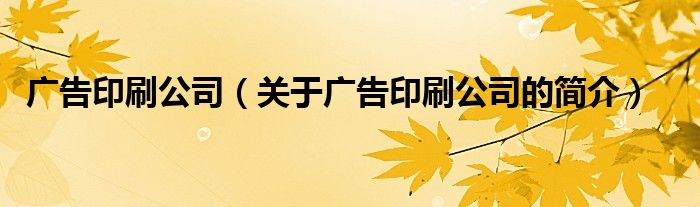 廣告印刷公司（關(guān)于廣告印刷公司的簡(jiǎn)介）