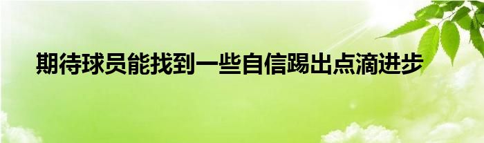 期待球員能找到一些自信踢出點(diǎn)滴進(jìn)步