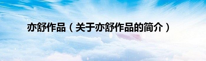 亦舒作品（關(guān)于亦舒作品的簡(jiǎn)介）