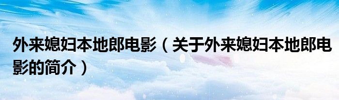 外來媳婦本地郎電影（關(guān)于外來媳婦本地郎電影的簡介）