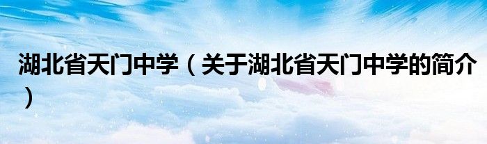 湖北省天門中學（關(guān)于湖北省天門中學的簡介）