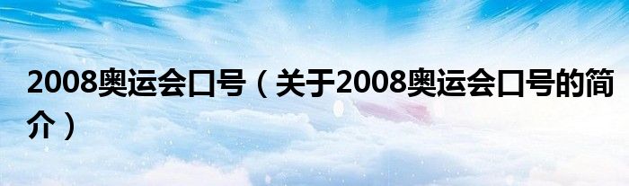 2008奧運(yùn)會(huì)口號(hào)（關(guān)于2008奧運(yùn)會(huì)口號(hào)的簡(jiǎn)介）