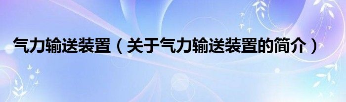 氣力輸送裝置（關(guān)于氣力輸送裝置的簡介）