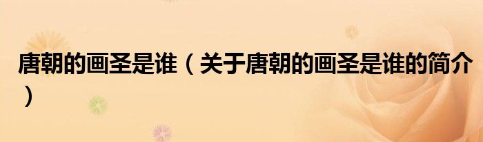 唐朝的畫圣是誰（關(guān)于唐朝的畫圣是誰的簡介）