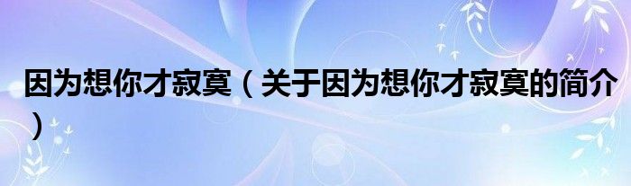 因?yàn)橄肽悴偶拍P(guān)于因?yàn)橄肽悴偶拍暮?jiǎn)介）