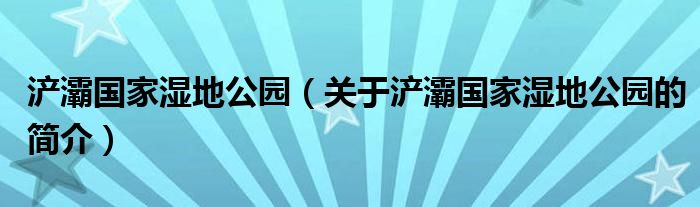 浐灞國家濕地公園（關(guān)于浐灞國家濕地公園的簡介）