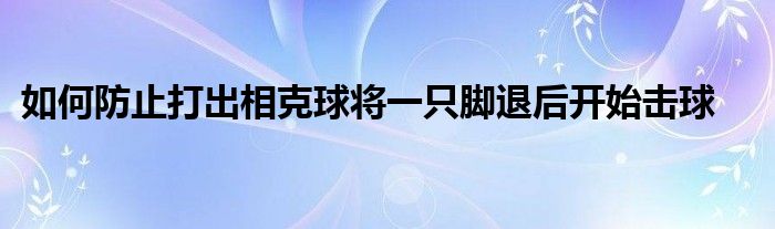 如何防止打出相克球將一只腳退后開始擊球