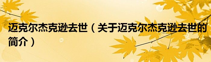 邁克爾杰克遜去世（關(guān)于邁克爾杰克遜去世的簡(jiǎn)介）