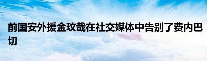 前國安外援金玟哉在社交媒體中告別了費內巴切