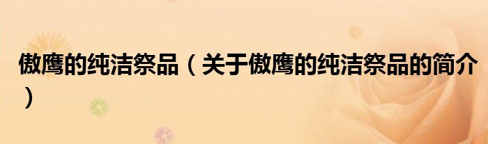 傲鷹的純潔祭品（關(guān)于傲鷹的純潔祭品的簡介）