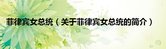 菲律賓女總統(tǒng)（關(guān)于菲律賓女總統(tǒng)的簡(jiǎn)介）