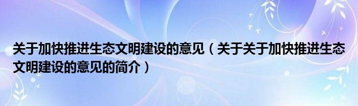 關于加快推進生態(tài)文明建設的意見（關于關于加快推進生態(tài)文明建設的意見的簡介）