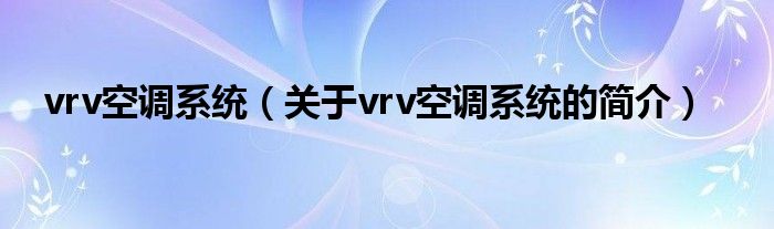 vrv空調系統(tǒng)（關于vrv空調系統(tǒng)的簡介）