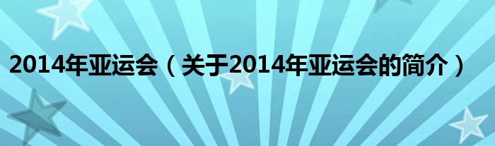 2014年亞運會（關(guān)于2014年亞運會的簡介）