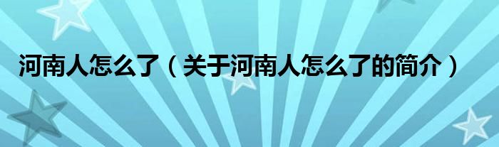 河南人怎么了（關(guān)于河南人怎么了的簡(jiǎn)介）